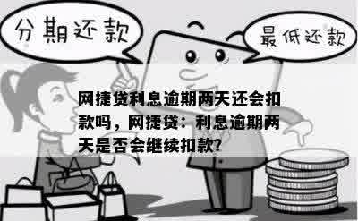 网捷贷利息逾期两天还会扣款吗，网捷贷：利息逾期两天是否会继续扣款？