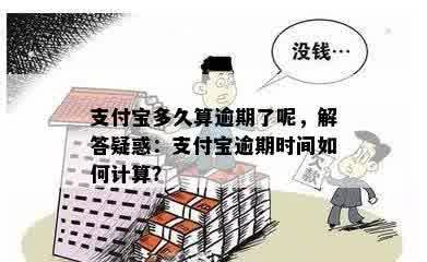 支付宝多久算逾期了呢，解答疑惑：支付宝逾期时间如何计算？