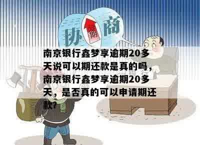 南京银行鑫梦享逾期20多天说可以期还款是真的吗，南京银行鑫梦享逾期20多天，是否真的可以申请期还款？