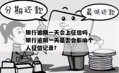 银行逾期一天会上征信吗，银行逾期一天是否会影响个人征信记录？