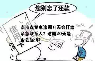 南京鑫梦享逾期几天会打给紧急联系人？逾期20天是否会起诉？