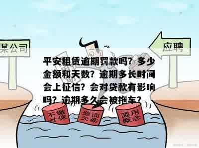 平安租赁逾期罚款吗？多少金额和天数？逾期多长时间会上征信？会对贷款有影响吗？逾期多久会被拖车？