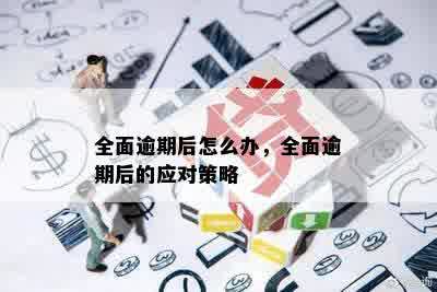 全面逾期后怎么办，全面逾期后的应对策略