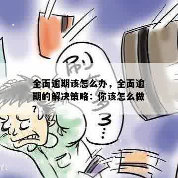 全面逾期该怎么办，全面逾期的解决策略：你该怎么做？