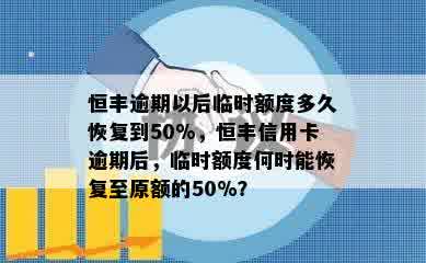 恒丰逾期以后临时额度多久恢复到50%，恒丰信用卡逾期后，临时额度何时能恢复至原额的50%？