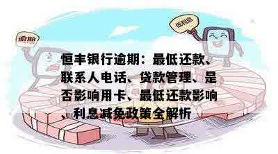 恒丰银行逾期：更低还款、联系人电话、贷款管理、是否影响用卡、更低还款影响、利息减免政策全解析