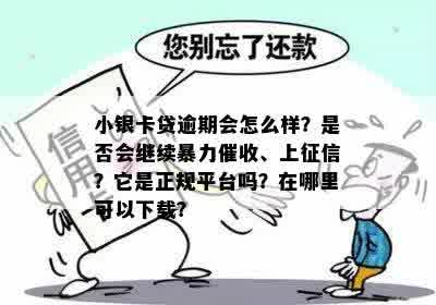 小银卡贷逾期会怎么样？是否会继续暴力催收、上征信？它是正规平台吗？在哪里可以下载？