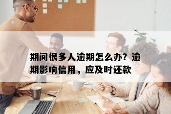 期间很多人逾期怎么办？逾期影响信用，应及时还款