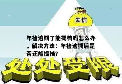 年检逾期了能提档吗怎么办，解决方法：年检逾期后是否还能提档？