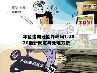 年检逾期还能办理吗？2020最新规定与处理方法