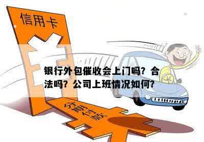 银行外包催收会上门吗？合法吗？公司上班情况如何？