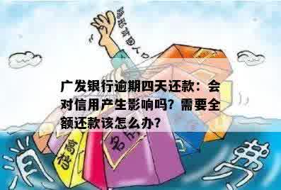 广发银行逾期四天还款：会对信用产生影响吗？需要全额还款该怎么办？