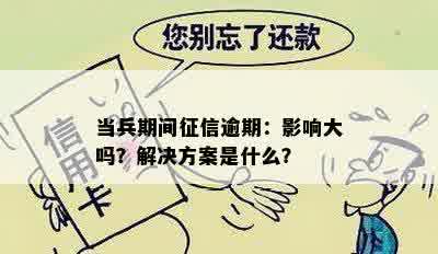 当兵期间征信逾期：影响大吗？解决方案是什么？