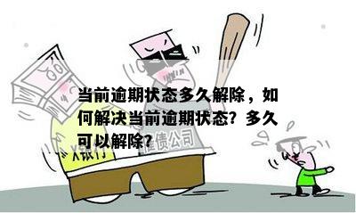 当前逾期状态多久解除，如何解决当前逾期状态？多久可以解除？