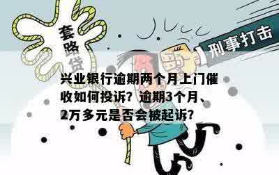 兴业银行逾期两个月上门催收如何投诉？逾期3个月、2万多元是否会被起诉？