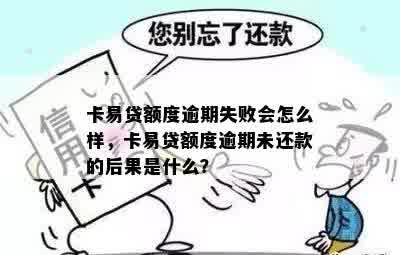 卡易贷额度逾期失败会怎么样，卡易贷额度逾期未还款的后果是什么？