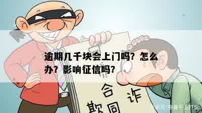 逾期几千块会上门吗？怎么办？影响征信吗？