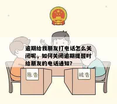 逾期给我朋友打电话怎么关闭呢，如何关闭逾期提醒时给朋友的电话通知？