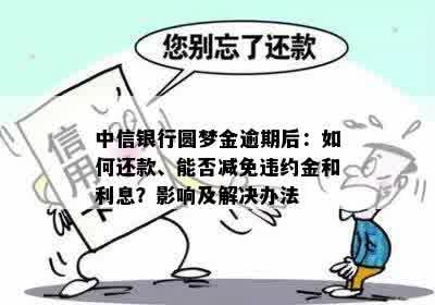 中信银行圆梦金逾期后：如何还款、能否减免违约金和利息？影响及解决办法