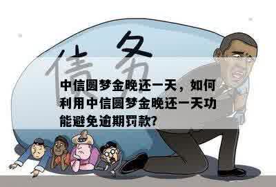 中信圆梦金晚还一天，如何利用中信圆梦金晚还一天功能避免逾期罚款？