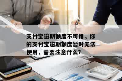 支付宝逾期额度不可用，你的支付宝逾期额度暂时无法使用，需要注意什么？