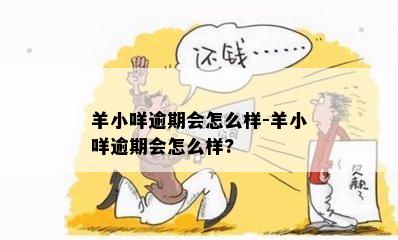 羊小咩逾期会怎么样-羊小咩逾期会怎么样?