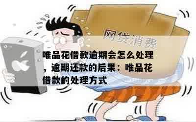 唯品花借款逾期会怎么处理，逾期还款的后果：唯品花借款的处理方式