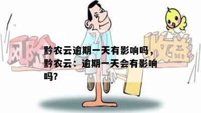 黔农云逾期一天有影响吗，黔农云：逾期一天会有影响吗？