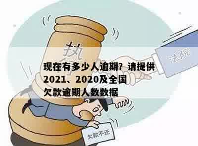 现在有多少人逾期？请提供2021、2020及全国欠款逾期人数数据