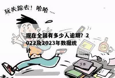 现在全国有多少人逾期？2022及2023年数据统计