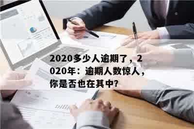 2020多少人逾期了，2020年：逾期人数惊人，你是否也在其中？