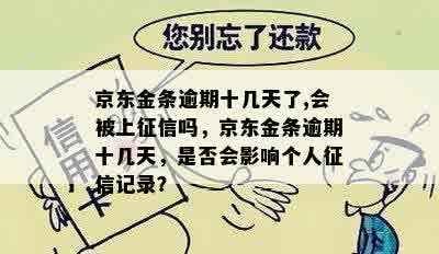 京东金条逾期十几天了,会被上征信吗，京东金条逾期十几天，是否会影响个人征信记录？