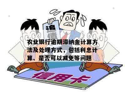 农业银行逾期滞纳金计算方法及处理方式，包括利息计算、是否可以减免等问题