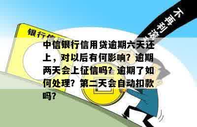 中信银行信用贷逾期六天还上，对以后有何影响？逾期两天会上征信吗？逾期了如何处理？第二天会自动扣款吗？