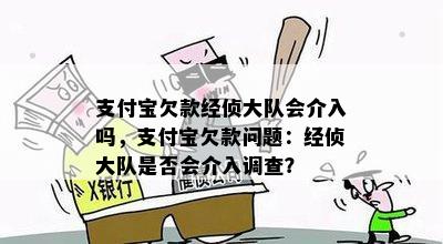 支付宝欠款经侦大队会介入吗，支付宝欠款问题：经侦大队是否会介入调查？