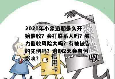 2021年小象逾期多久开始催收？会打联系人吗？暴力催收风险大吗？有被被告的先例吗？逾期2天会有何影响？