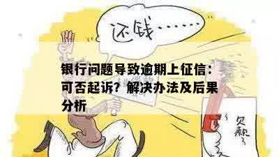 银行问题导致逾期上征信：可否起诉？解决办法及后果分析