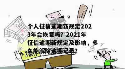 个人征信逾期新规定2023年会恢复吗？2021年征信逾期新规定及影响，多久能解除逾期记录？