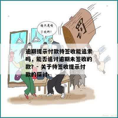 逾期提示付款待签收能追索吗，能否追讨逾期未签收的款？- 关于待签收提示付款的探讨