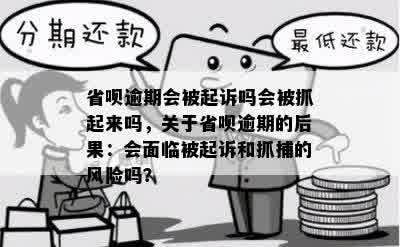 省呗逾期会被起诉吗会被抓起来吗，关于省呗逾期的后果：会面临被起诉和抓捕的风险吗？