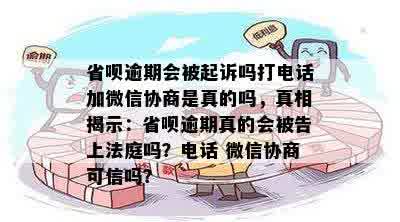 省呗逾期会被起诉吗打电话加微信协商是真的吗，真相揭示：省呗逾期真的会被告上法庭吗？电话 微信协商可信吗？