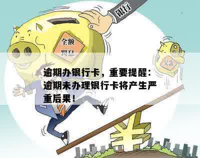 逾期办银行卡，重要提醒：逾期未办理银行卡将产生严重后果！