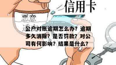 公户对账逾期怎么办？逾期多久消除？是否罚款？对公司有何影响？结果是什么？