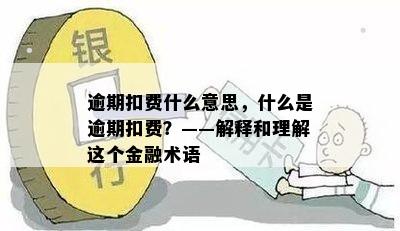 逾期扣费什么意思，什么是逾期扣费？——解释和理解这个金融术语