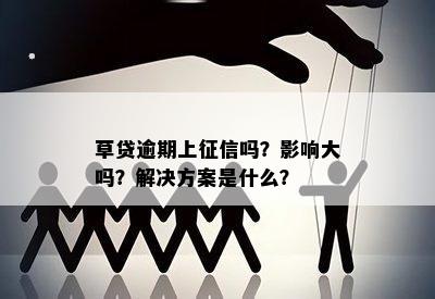 草贷逾期上征信吗？影响大吗？解决方案是什么？