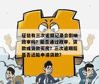 征信有三次逾期记录会影响政审吗？能否通过政审、贷款或贷款买房？三次逾期后是否还能申请贷款？