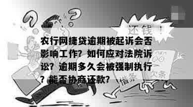 农行网捷贷逾期被起诉会否影响工作？如何应对法院诉讼？逾期多久会被强制执行？能否协商还款？