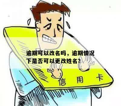 逾期可以改名吗，逾期情况下是否可以更改姓名？