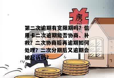 第二次逾期有宽限期吗？信用卡二次逾期能否协商、补救？二次协商后再逾期如何处理？二次分期后又逾期会被起诉吗？