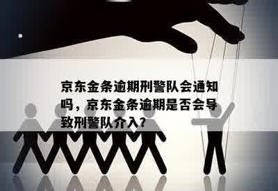 京东金条逾期刑警队会通知吗，京东金条逾期是否会导致刑警队介入？